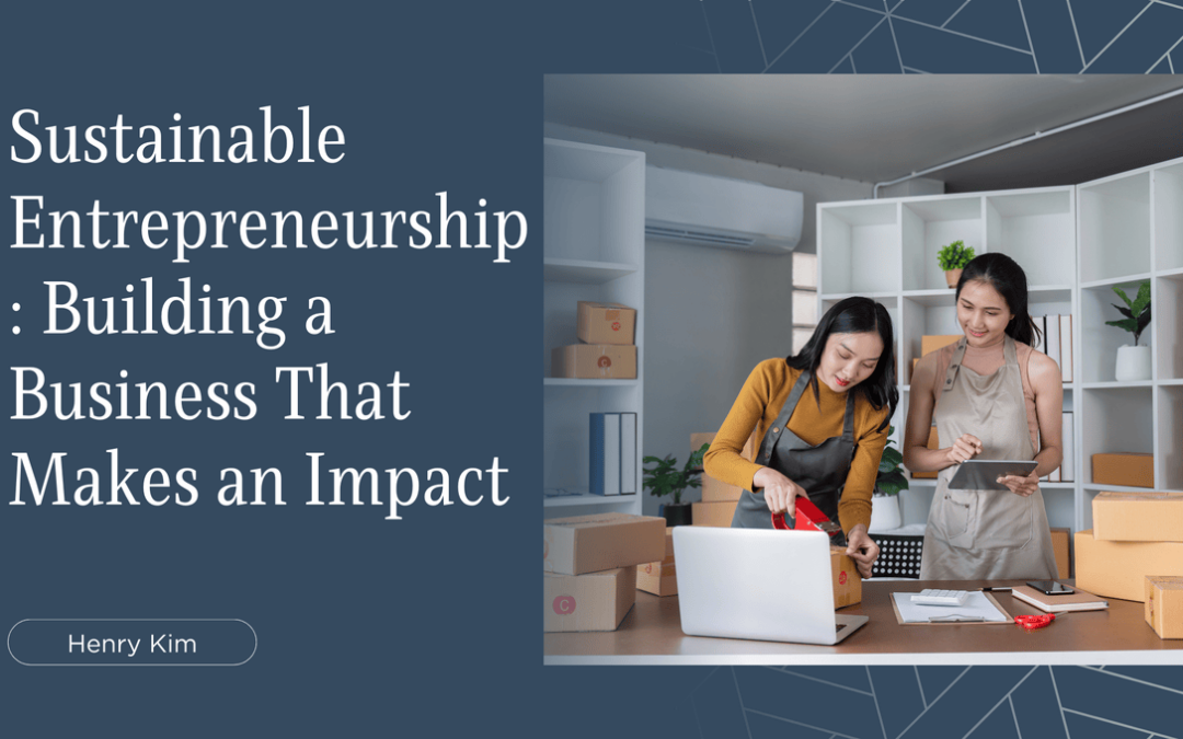 Sustainable Entrepreneurship: Building a Business That Makes an Impact